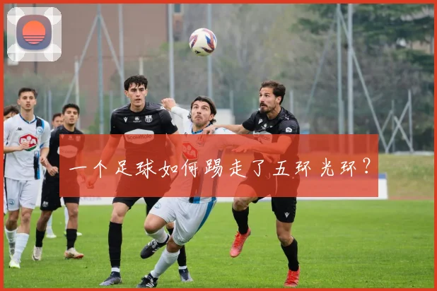 一个足球如何踢走了五环光环？