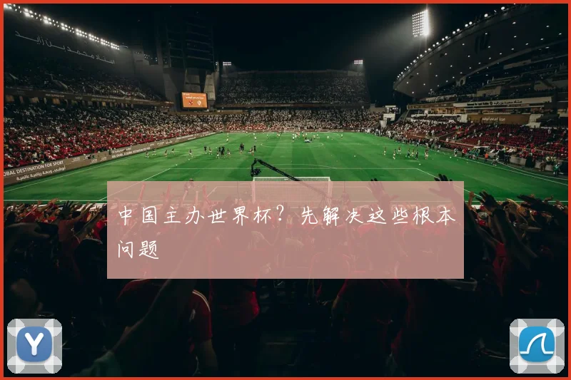 中国主办世界杯？先解决这些根本问题
