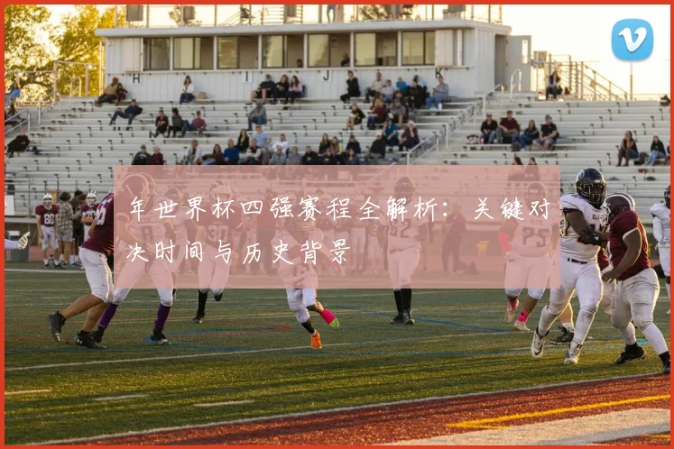 年世界杯四强赛程全解析：关键对决时间与历史背景