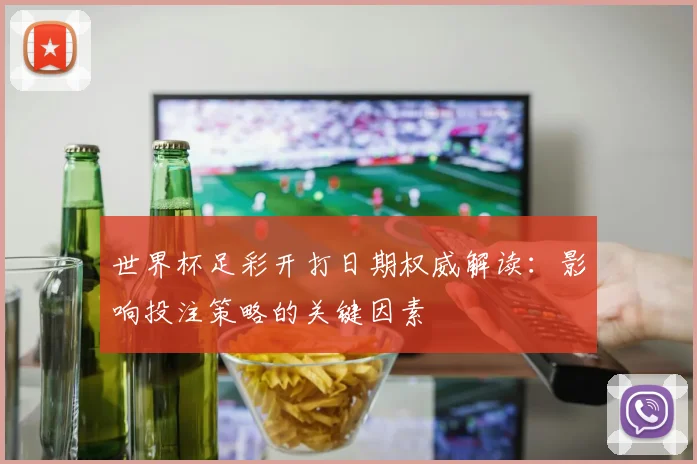 世界杯足彩开打日期权威解读：影响投注策略的关键因素