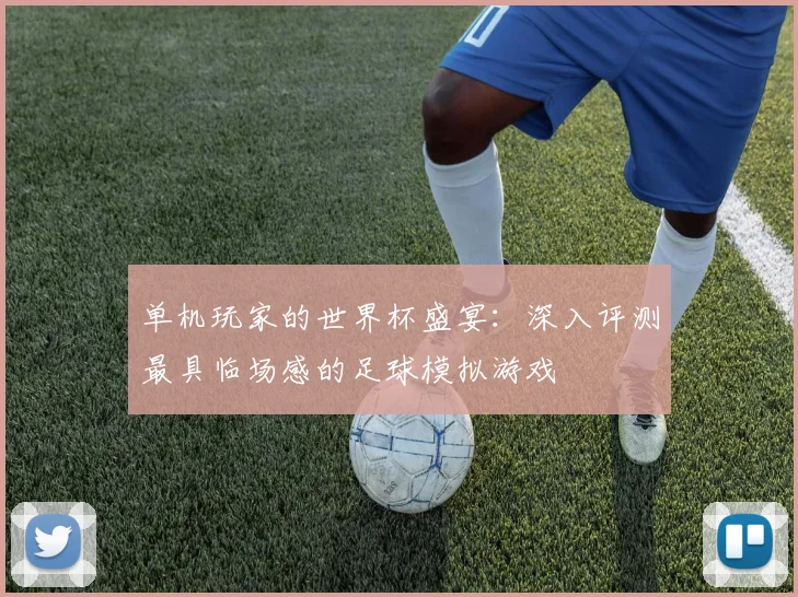 单机玩家的世界杯盛宴：深入评测最具临场感的足球模拟游戏